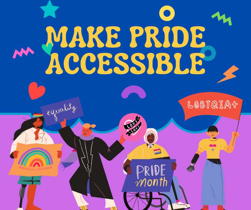 Graphic image with the title in yellow font 'Make Pride Accessible', Underneath are 4 people celebrating pride. one is a wheelchair user, one is a lower leg amputee, another is a lower arm amputee